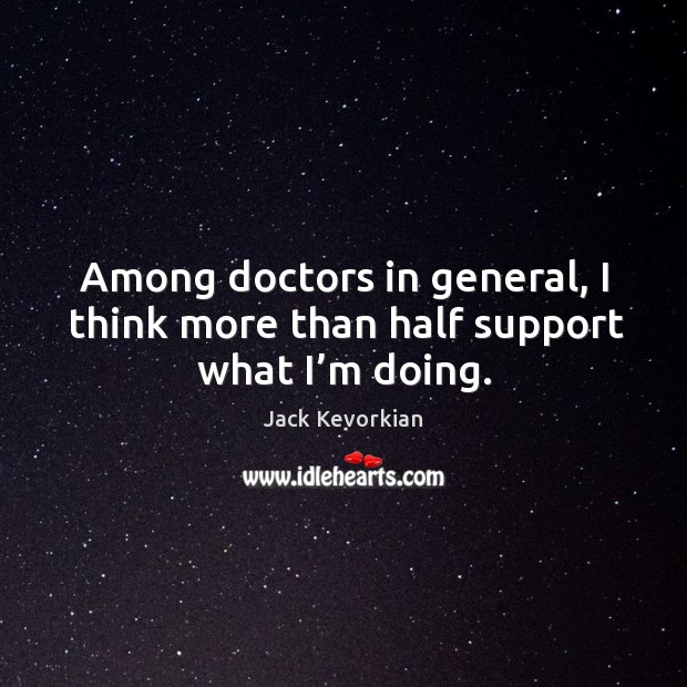 Among doctors in general, I think more than half support what I’m doing. Image