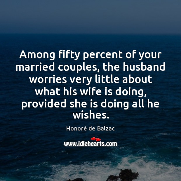 Among fifty percent of your married couples, the husband worries very little Honoré de Balzac Picture Quote