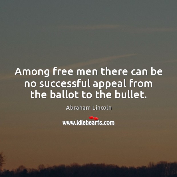 Among free men there can be no successful appeal from the ballot to the bullet. Image
