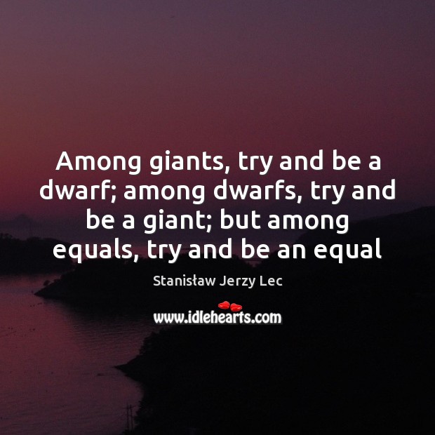 Among giants, try and be a dwarf; among dwarfs, try and be Stanisław Jerzy Lec Picture Quote