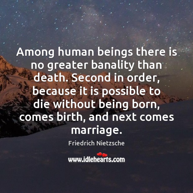 Among human beings there is no greater banality than death. Second in Friedrich Nietzsche Picture Quote