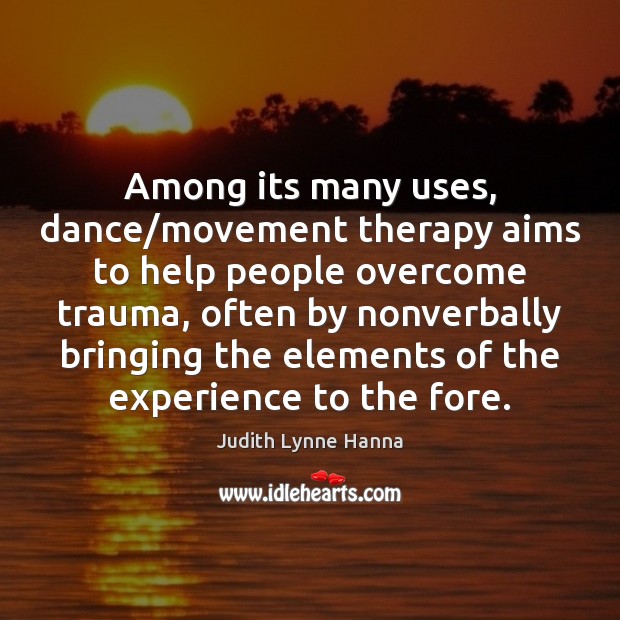Among its many uses, dance/movement therapy aims to help people overcome Judith Lynne Hanna Picture Quote