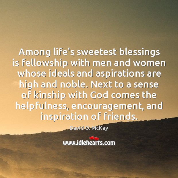 Among life’s sweetest blessings is fellowship with men and women whose ideals David O. McKay Picture Quote