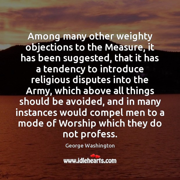 Among many other weighty objections to the Measure, it has been suggested, George Washington Picture Quote