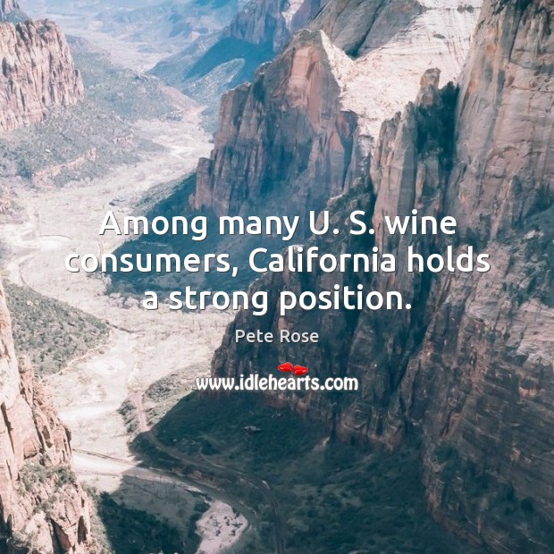 Among many U. S. wine consumers, California holds a strong position. Pete Rose Picture Quote