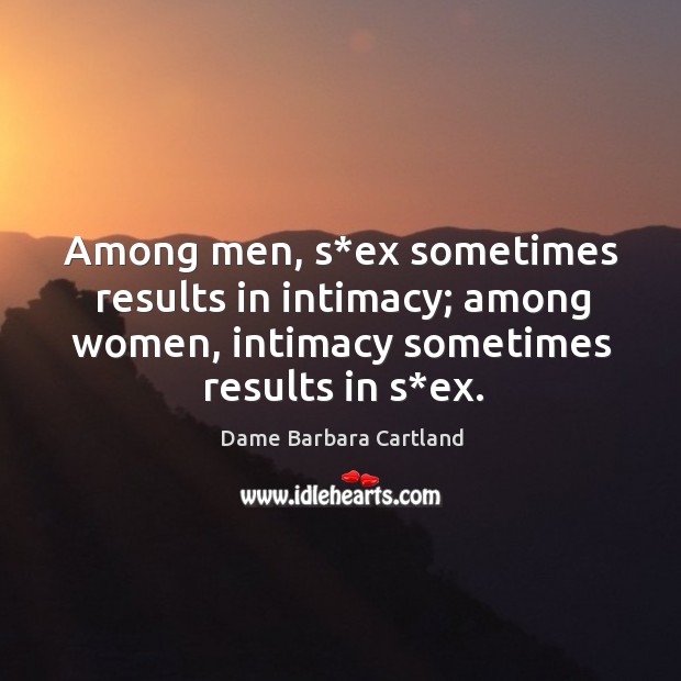 Among men, s*ex sometimes results in intimacy; among women, intimacy sometimes results in s*ex. Dame Barbara Cartland Picture Quote