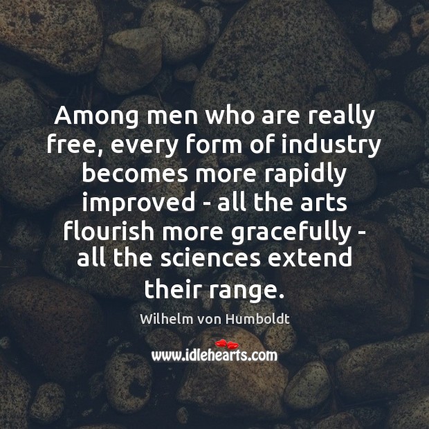 Among men who are really free, every form of industry becomes more Wilhelm von Humboldt Picture Quote