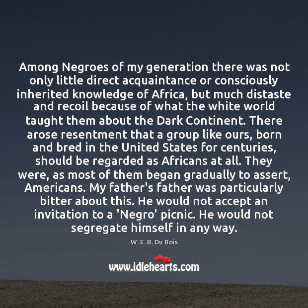 Among Negroes of my generation there was not only little direct acquaintance W. E. B. Du Bois Picture Quote