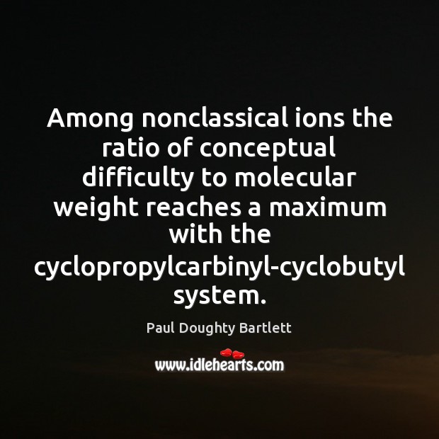 Among nonclassical ions the ratio of conceptual difficulty to molecular weight reaches Paul Doughty Bartlett Picture Quote