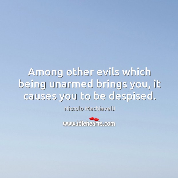Among other evils which being unarmed brings you, it causes you to be despised. Niccolo Machiavelli Picture Quote