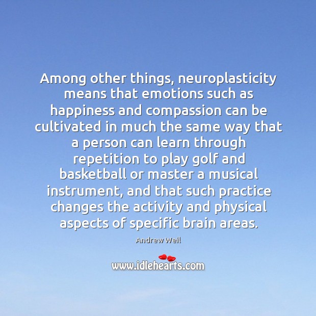 Among other things, neuroplasticity means that emotions such as happiness and compassion Andrew Weil Picture Quote