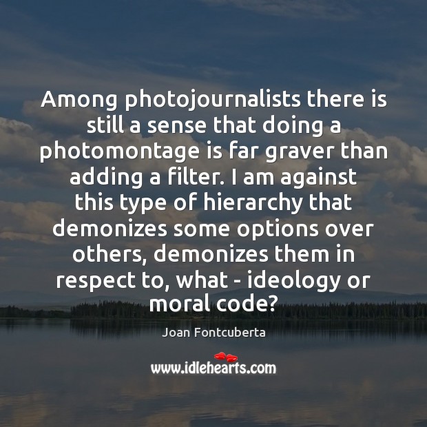 Among photojournalists there is still a sense that doing a photomontage is Joan Fontcuberta Picture Quote