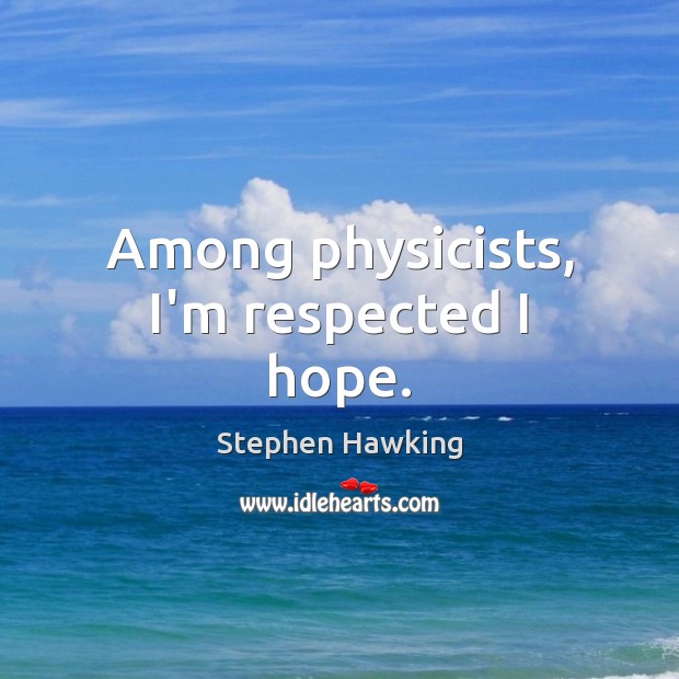 Among physicists, I’m respected I hope. Stephen Hawking Picture Quote