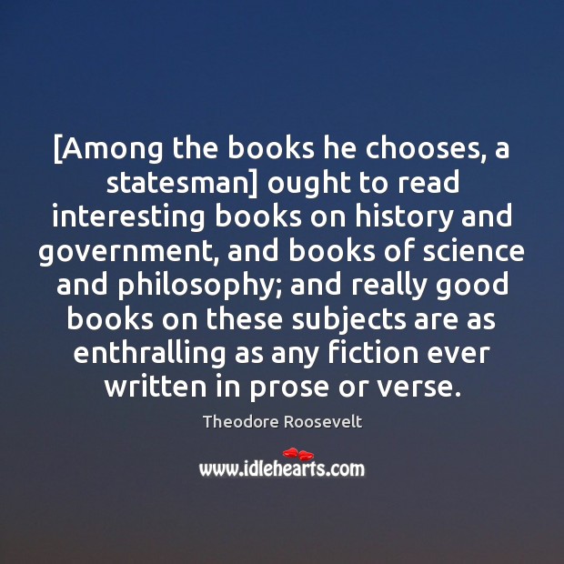 [Among the books he chooses, a statesman] ought to read interesting books Theodore Roosevelt Picture Quote