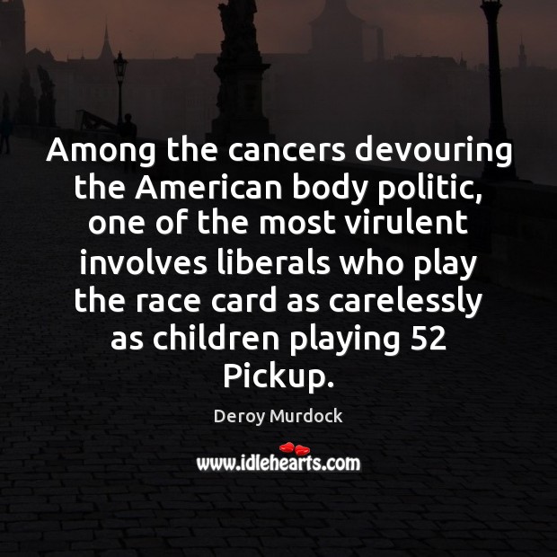 Among the cancers devouring the American body politic, one of the most Deroy Murdock Picture Quote