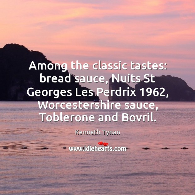 Among the classic tastes: bread sauce, Nuits St Georges Les Perdrix 1962, Worcestershire Kenneth Tynan Picture Quote