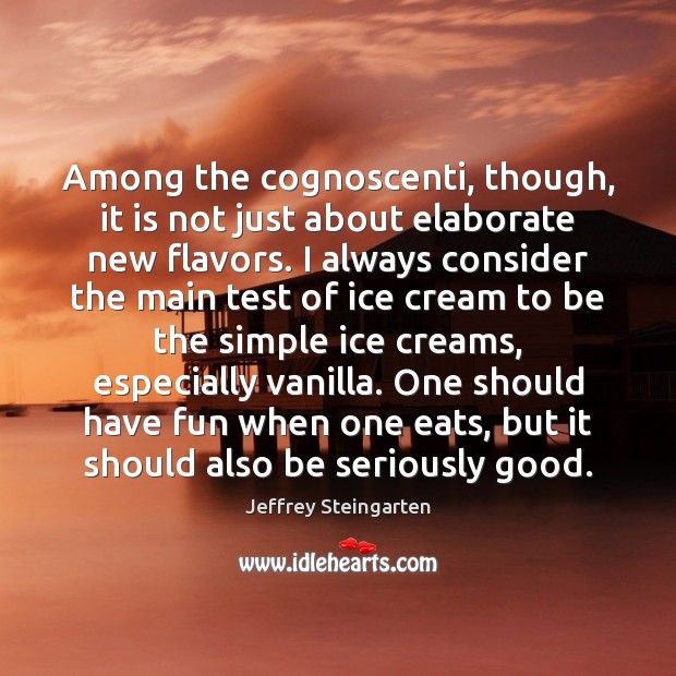 Among the cognoscenti, though, it is not just about elaborate new flavors. Jeffrey Steingarten Picture Quote
