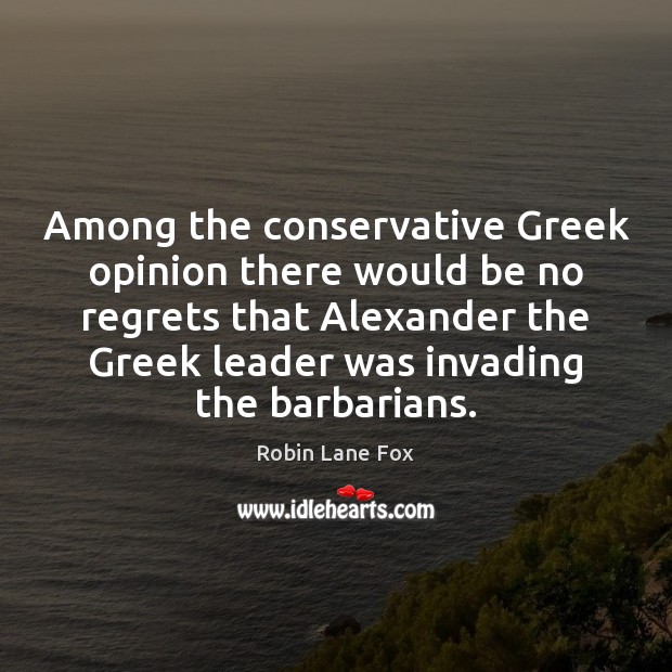 Among the conservative Greek opinion there would be no regrets that Alexander Robin Lane Fox Picture Quote