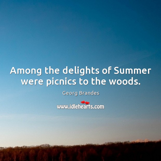 Among the delights of summer were picnics to the woods. Georg Brandes Picture Quote