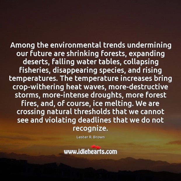 Among the environmental trends undermining our future are shrinking forests, expanding deserts, 