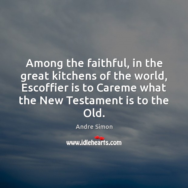 Among the faithful, in the great kitchens of the world, Escoffier is Faithful Quotes Image