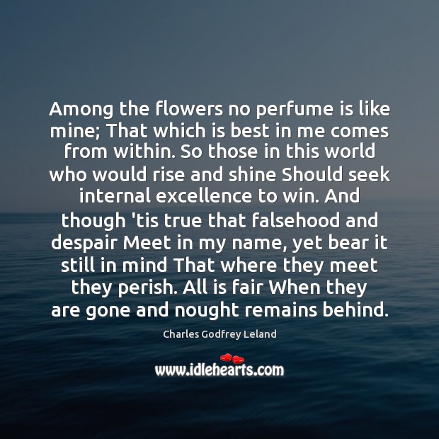 Among the flowers no perfume is like mine; That which is best Charles Godfrey Leland Picture Quote