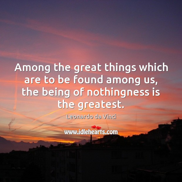 Among the great things which are to be found among us, the Leonardo da Vinci Picture Quote