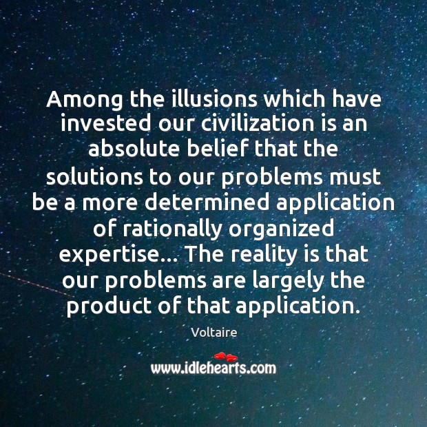Among the illusions which have invested our civilization is an absolute belief 