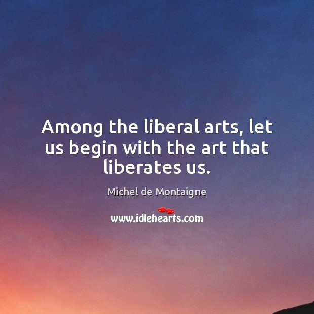 Among the liberal arts, let us begin with the art that liberates us. Image