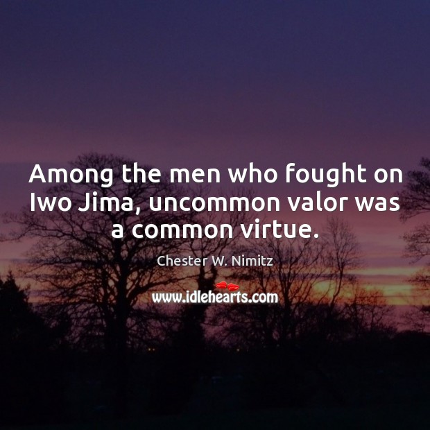 Among the men who fought on Iwo Jima, uncommon valor was a common virtue. Chester W. Nimitz Picture Quote