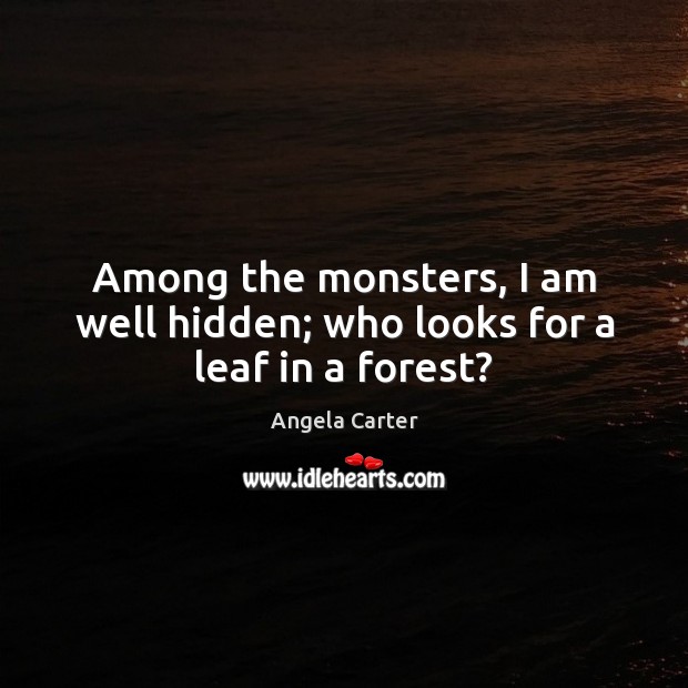 Among the monsters, I am well hidden; who looks for a leaf in a forest? Angela Carter Picture Quote