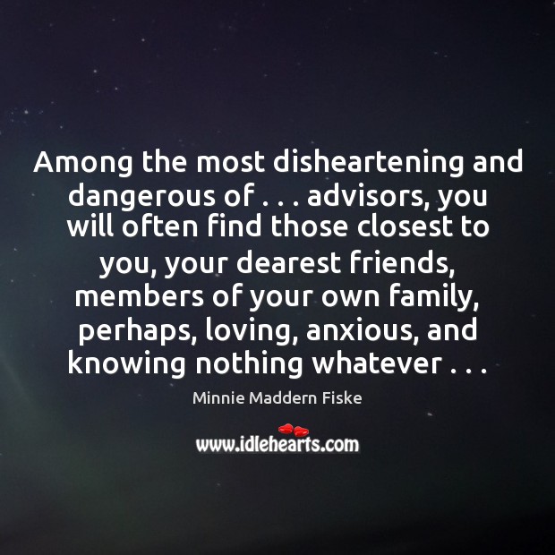 Among the most disheartening and dangerous of . . . advisors, you will often find 