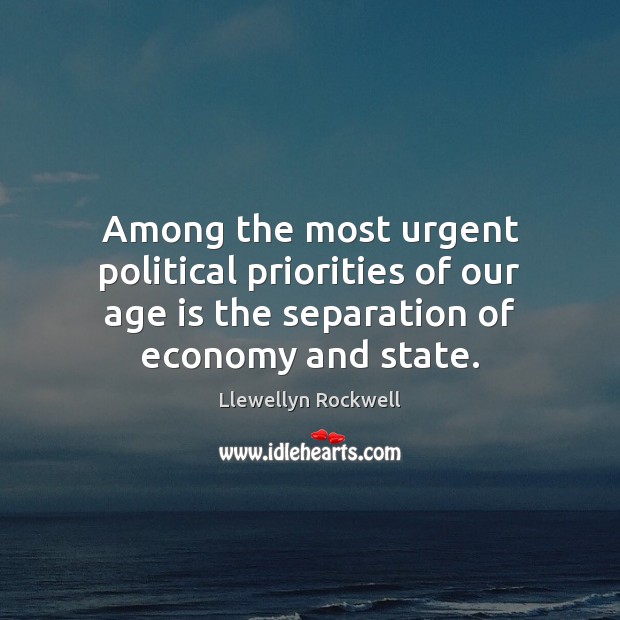 Among the most urgent political priorities of our age is the separation Economy Quotes Image