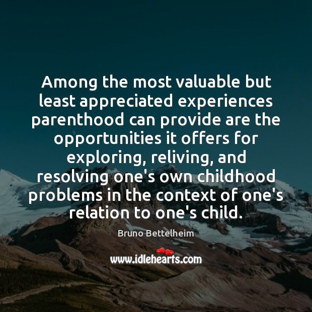 Among the most valuable but least appreciated experiences parenthood can provide are Bruno Bettelheim Picture Quote