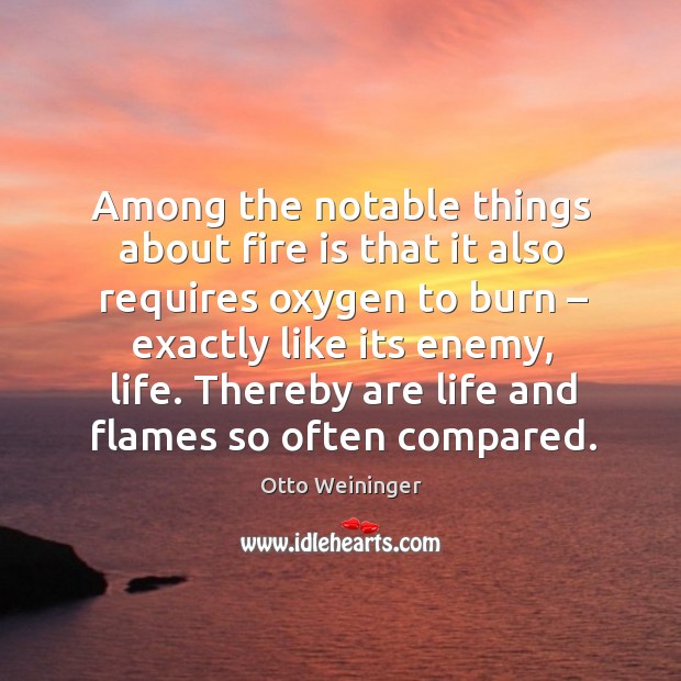 Among the notable things about fire is that it also requires oxygen to burn Otto Weininger Picture Quote
