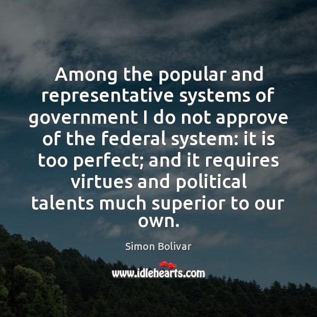 Among the popular and representative systems of government I do not approve Simon Bolivar Picture Quote