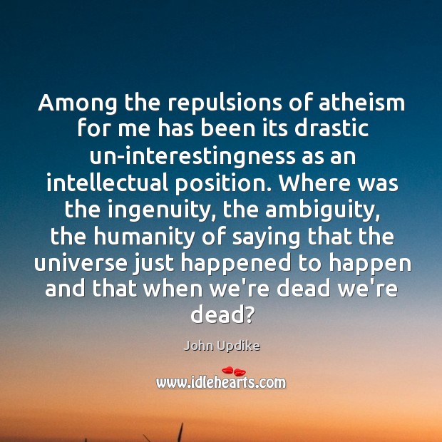 Among the repulsions of atheism for me has been its drastic un-interestingness Image