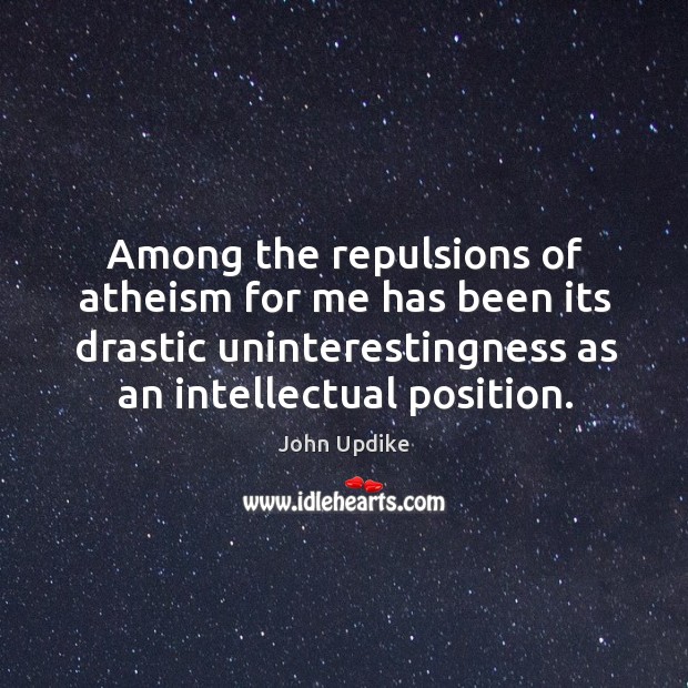 Among the repulsions of atheism for me has been its drastic uninterestingness John Updike Picture Quote