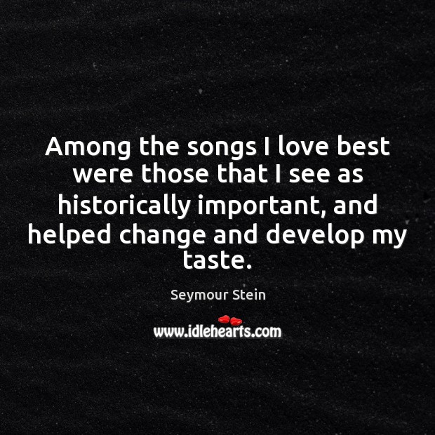 Among the songs I love best were those that I see as Seymour Stein Picture Quote