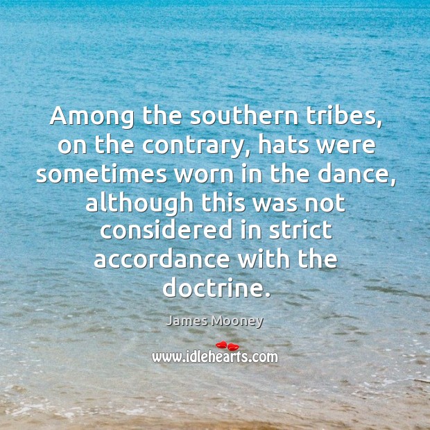 Among the southern tribes, on the contrary, hats were sometimes worn in the dance, although this was not James Mooney Picture Quote
