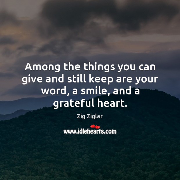 Among the things you can give and still keep are your word, a smile, and a grateful heart. Zig Ziglar Picture Quote