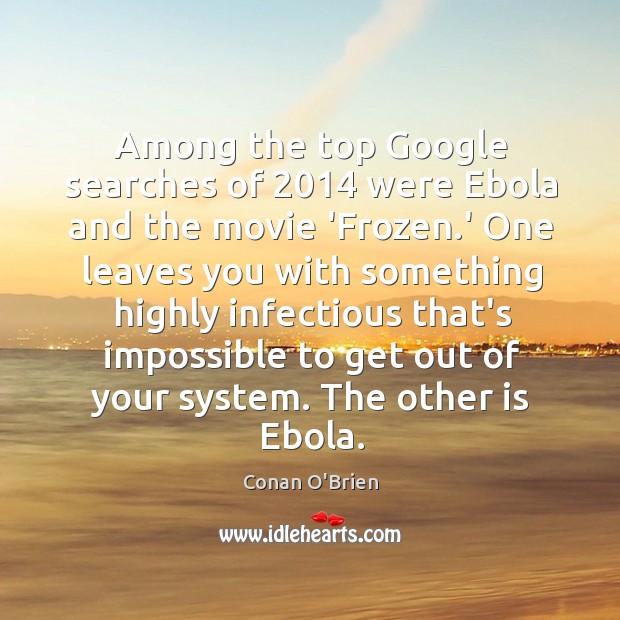 Among the top Google searches of 2014 were Ebola and the movie ‘Frozen. Conan O’Brien Picture Quote