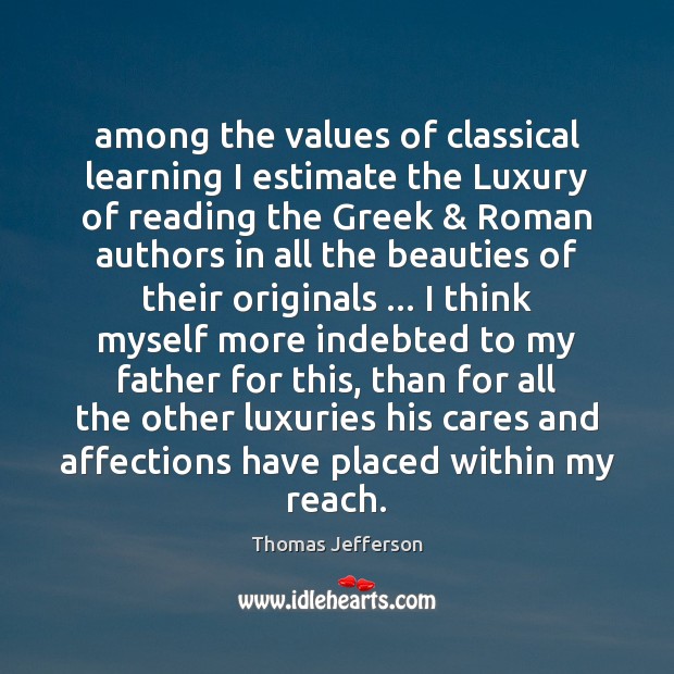 Among the values of classical learning I estimate the Luxury of reading Thomas Jefferson Picture Quote
