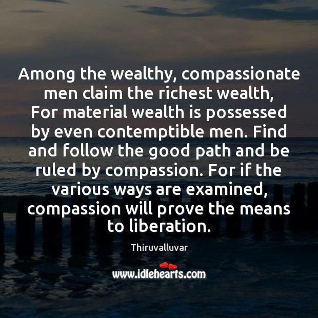 Among the wealthy, compassionate men claim the richest wealth, For material wealth Wealth Quotes Image