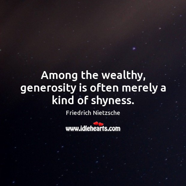 Among the wealthy, generosity is often merely a kind of shyness. Friedrich Nietzsche Picture Quote