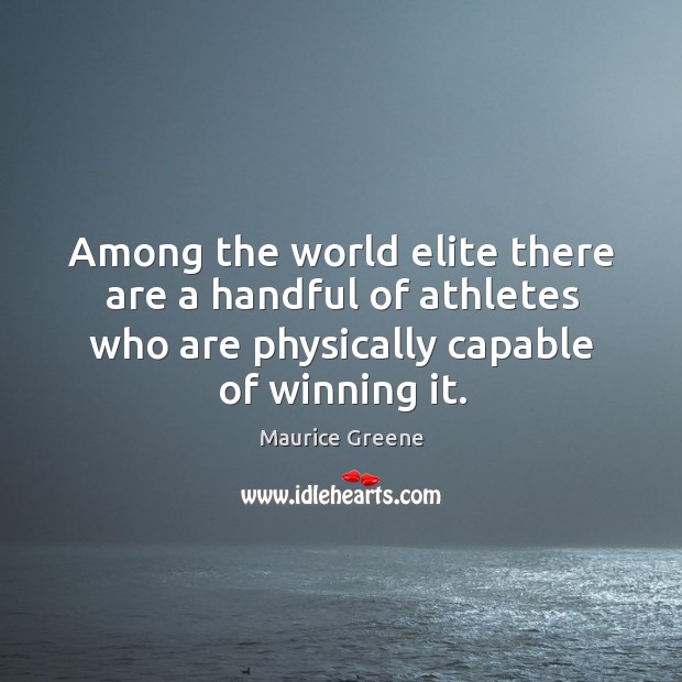 Among the world elite there are a handful of athletes who are physically capable of winning it. Maurice Greene Picture Quote