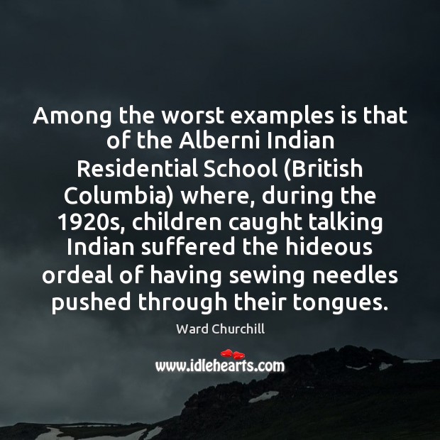 Among the worst examples is that of the Alberni Indian Residential School ( Ward Churchill Picture Quote