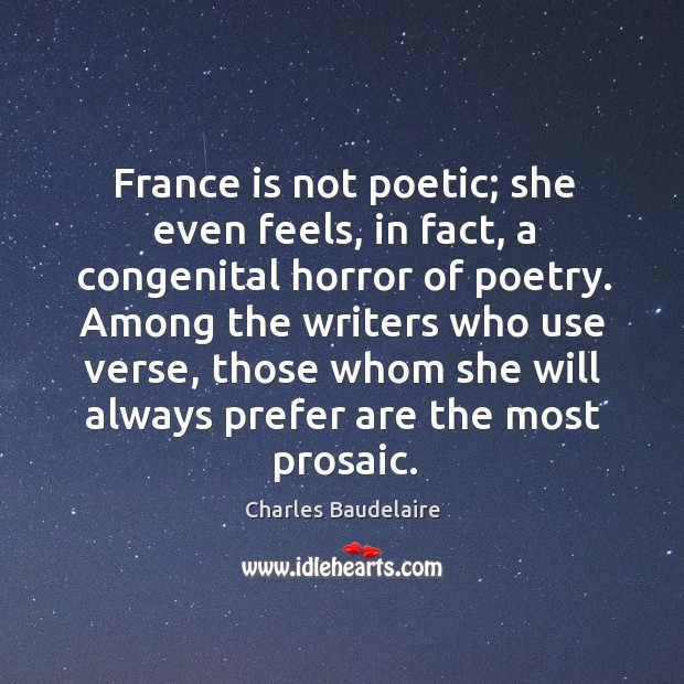 Among the writers who use verse, those whom she will always prefer are the most prosaic. Charles Baudelaire Picture Quote