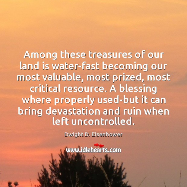 Among these treasures of our land is water-fast becoming our most valuable, Dwight D. Eisenhower Picture Quote