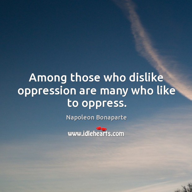 Among those who dislike oppression are many who like to oppress. Napoleon Bonaparte Picture Quote